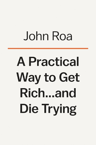 Паперова книга «A Practical Way To Get Rich . . . And Die Trying: A Cautionary Tale», автор Джон Роа - фото №1