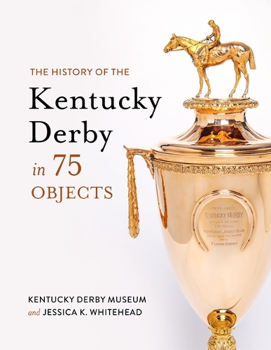 Бумажная книга «The History of the Kentucky Derby in 75 Objects», авторов Джессика К. Уайтхед, Музей Кентукки Дерби - фото №1