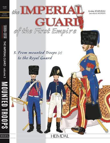 Бумажная книга «The Imperial Guard of the First Empire. Volume 3: From the Mounted Troops to the Royal Guard», авторов Андре Жуйно, Жан-Мари Монген - фото №1