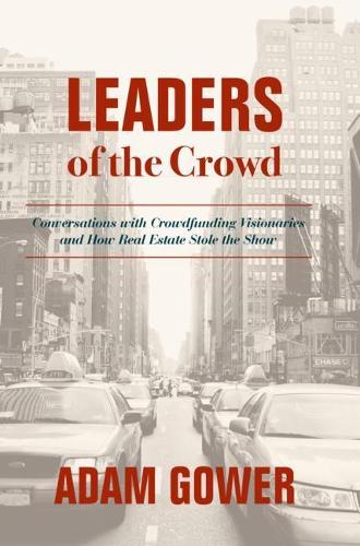 Бумажная книга «Leaders of the Crowd: Conversations with Crowdfunding Visionaries and How Real Estate Stole the Show», автор Адам Гоуэр - фото №1