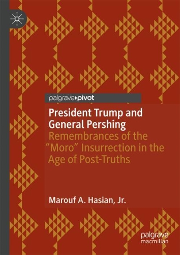 Бумажная книга «President Trump and General Pershing: Remembrances of the “Moro” Insurrection in the Age of Post-Truths», автор Маруф А. Хасиан мл. - фото №1