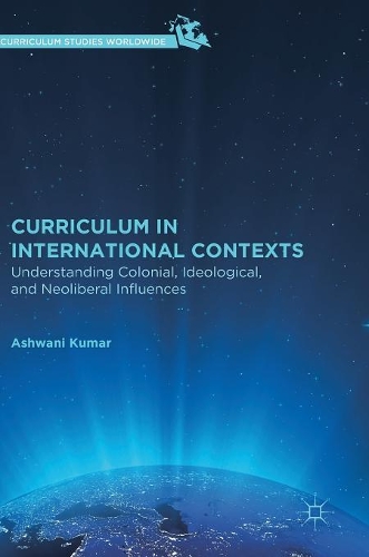 Бумажная книга «Curriculum in International Contexts: Understanding Colonial, Ideological, and Neoliberal Influences», автор Ашвани Кумар - фото №1