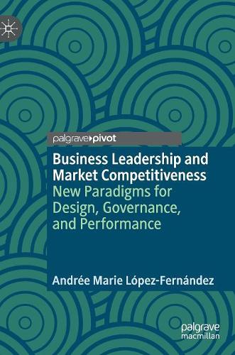 Бумажная книга «Business Leadership and Market Competitiveness: New Paradigms for Design, Governance, and Performance», автор Андре Мари Лопес-Фернандес - фото №1