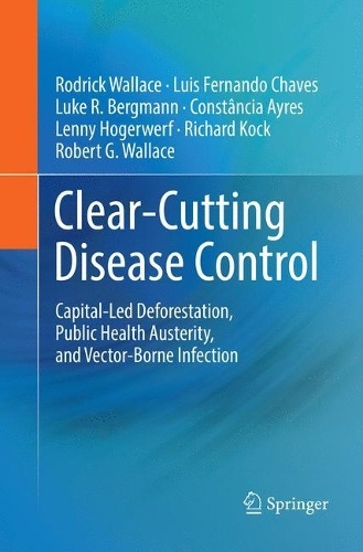 Бумажная книга «Clear-Cutting Disease Control: Capital-Led Deforestation, Public Health Austerity, and Vector-Borne Infection», авторов Констанция Айрес, Ленни Хогерверф, Луис Фернандо Чавес, Люк Р. Бергманн, Ричард Кок, Роберт Г. Уоллес, Родрик Уоллес - фото №1