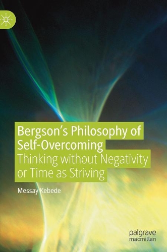 Бумажная книга «Bergson’s Philosophy of Self-Overcoming: Thinking without Negativity or Time as Striving», автор Мессай Кебеде - фото №1