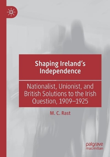 Бумажная книга «Shaping Ireland’s Independence: Nationalist, Unionist, and British Solutions to the Irish Question, 1909–1925», автор М. К. Раст - фото №1