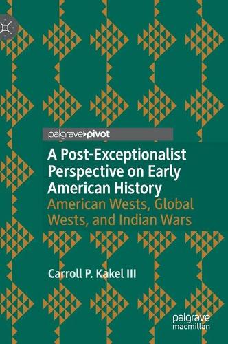 Паперова книга «A Post-Exceptionalist Perspective on Early American History: American Wests, Global Wests, and Indian Wars», автор Керрол П. Какель III - фото №1