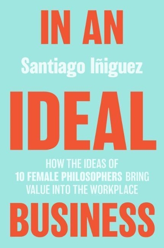 Бумажная книга «In an Ideal Business: How the Ideas of 10 Female Philosophers Bring Value into the Workplace», автор Сантьяго Иньигес - фото №1