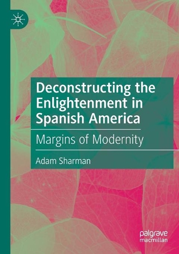 Бумажная книга «Deconstructing the Enlightenment in Spanish America: Margins of Modernity», автор Адам Шарман - фото №1