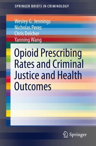 Бумажная книга «Opioid Prescribing Rates and Criminal Justice and Health Outcomes», авторов Крис Делчер, Николас Перес, Уэсли Г. Дженнингс, Яннинг Ванг - фото №1