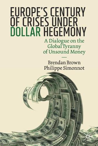 Бумажная книга «Europe's Century of Crises Under Dollar Hegemony: A Dialogue on the Global Tyranny of Unsound Money», авторов Брендан Браун, Филипп Симонно - фото №1