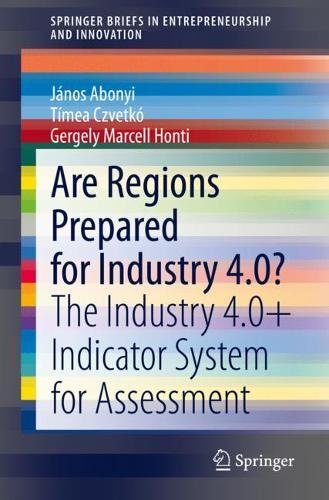 Паперова книга «Are Regions Prepared for Industry 4.0?: The Industry 4.0+ Indicator System for Assessment», авторів Ґерґелі Марсель Гонті, Янош Абоньї, Тімеа Цветко - фото №1