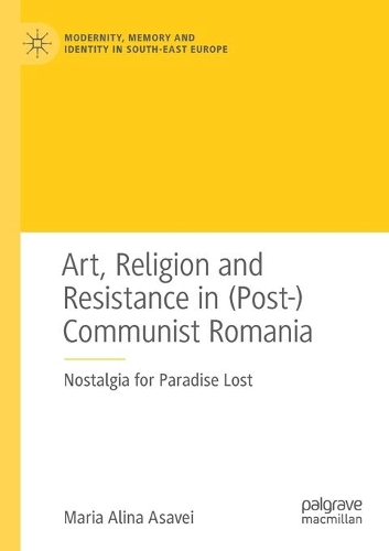 Бумажная книга «Art, Religion and Resistance in (Post-)Communist Romania: Nostalgia for Paradise Lost», автор Мария Алина Асавей - фото №1