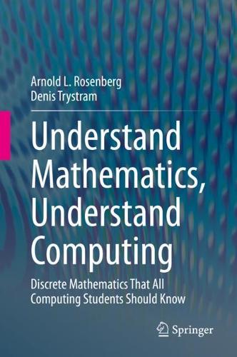 Бумажная книга «Understand Mathematics, Understand Computing: Discrete Mathematics That All Computing Students Should Know», авторов Арнольд Л. Розенберг, Денис Тристрам - фото №1