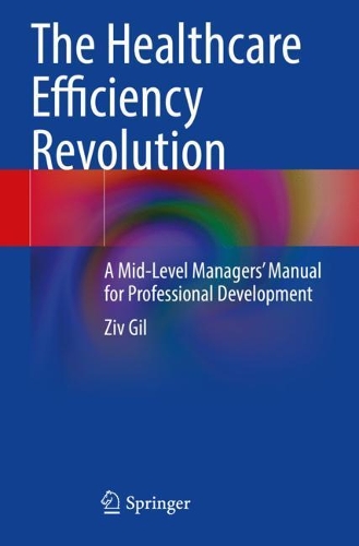 Бумажная книга «The Healthcare Efficiency Revolution: A Mid-Level Managers’ Manual for Professional Development», автор Зив Гиль - фото №1
