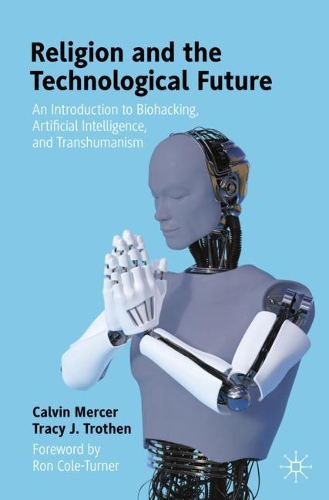 Бумажная книга «Religion and the Technological Future: An Introduction to Biohacking, Artificial Intelligence, and Transhumanism», авторов Кельвин Мерсер, Трейси Дж. Тротэн - фото №1