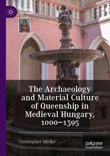 Бумажная книга «The Archaeology and Material Culture of Queenship in Medieval Hungary, 1000–1395», автор Кристофер Миэльке - фото №1