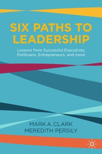 Бумажная книга «Six Paths to Leadership: Lessons from Successful Executives, Politicians, Entrepreneurs, and More», авторов Марк А. Кларк, Мередит Персили - фото №1
