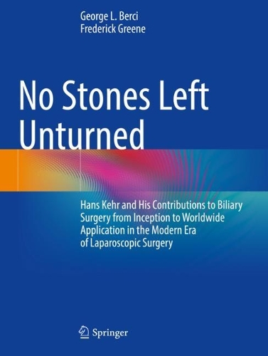 Паперова книга «No Stones Left Unturned: Hans Kehr and His Contributions to Biliary Surgery from Inception to Worldwide Application in the Modern Era of Laparoscopic Surgery», авторів Фредерік Л. Грін, Джордж Берчі - фото №1