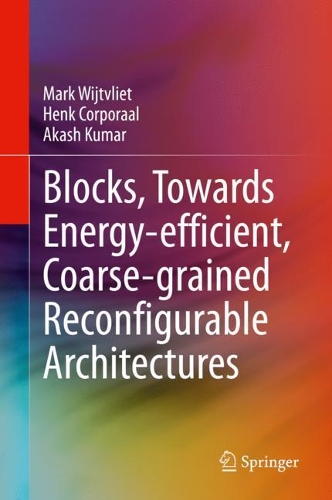 [object Object] «Blocks, Towards Energy-efficient, Coarse-grained Reconfigurable Architectures», авторів Акаш Кумар, Хенк Капрал, Марк Війтвліт - фото №1