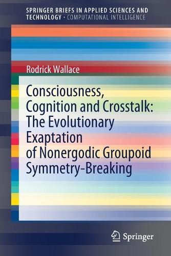Бумажная книга «Consciousness, Cognition and Crosstalk: The Evolutionary Exaptation of Nonergodic Groupoid Symmetry-Breaking», автор Родрик Уоллес - фото №1
