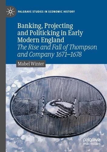 Паперова книга «Banking, Projecting and Politicking in Early Modern England: The Rise and Fall of Thompson and Company 1671‒1678», автор Мейбл Вінтер - фото №1