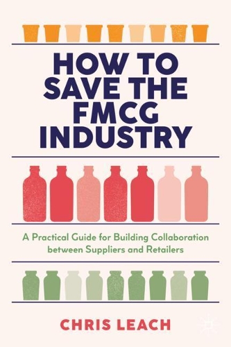 Бумажная книга «How to Save the FMCG Industry: A Practical Guide for Building Collaboration between Suppliers and Retailers», автор Крис Лич - фото №1