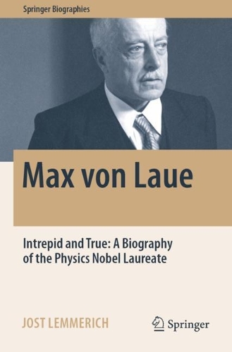 Бумажная книга «Max von Laue: Intrepid and True: A Biography of the Physics Nobel Laureate», автор Йост Леммерих - фото №1