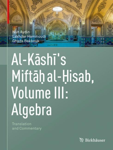 Паперова книга «Al-Kashi's Miftah al-Hisab, Volume III: Algebra: Translation and Commentary», авторів Гада Бакбук, Лахдар Хаммуді, Нух Айдін - фото №1
