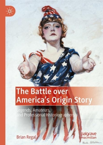 Бумажная книга «The Battle over America's Origin Story: Legends, Amateurs, and Professional Historiographers», автор Брайан Регал - фото №1
