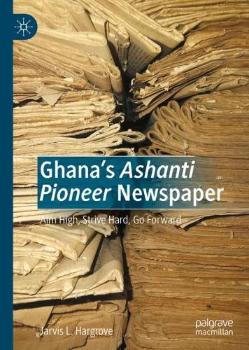 Бумажная книга «Ghana’s Ashanti Pioneer Newspaper: Aim High, Strive Hard, Go Forward», автор Джарвис Л. Харгроув - фото №1