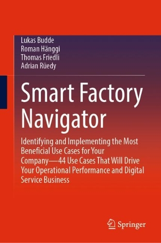 Бумажная книга «Smart Factory Navigator: Identifying and Implementing the Most Beneficial Use Cases for Your Company—44 Use Cases That Will Drive Your Operational Performance and Digital Service Business», авторов Адриан Рюди, Лукас Будде, Роман Хенги, Томас Фридли - фото №1