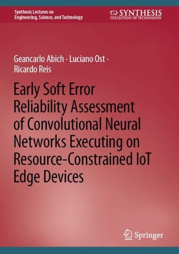 Бумажная книга «Early Soft Error Reliability Assessment of Convolutional Neural Networks Executing on Resource-Constrained IoT Edge Devices», авторов Геанкарло Абич, Лучано Ост, Рикардо Рейс - фото №1