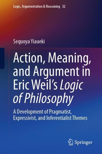 [object Object] «Action, Meaning, and Argument in Eric Weil's Logic of Philosophy: A Development of Pragmatist, Expressivist, and Inferentialist Themes», автор Секвойя Яуекі - фото №1