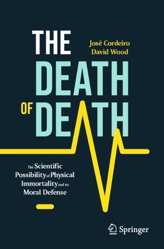 Бумажная книга «The Death of Death: The Scientific Possibility of Physical Immortality and its Moral Defense», авторов Дэвид Вуд, Хосе Кордейро - фото №1