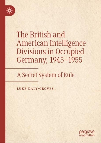 Паперова книга «The British and American Intelligence Divisions in Occupied Germany, 1945–1955: A Secret System of Rule», автор Люк Дейлі-Гровз - фото №1