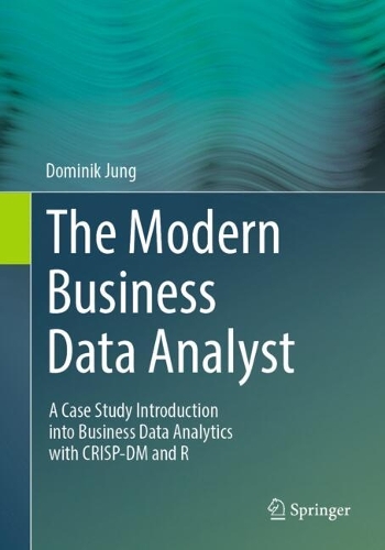 [object Object] «The Modern Business Data Analyst: A Case Study Introduction into Business Data Analytics with CRISP-DM and R», автор Домінік Юнг - фото №1