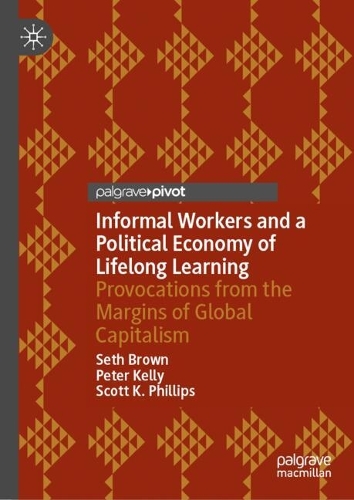 Бумажная книга «Informal Workers and a Political Economy of Lifelong Learning: Provocations from the Margins of Global Capitalism», авторов Питер Келли, Скотт К. Филлипс, Сет Браун - фото №1