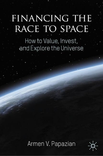 Бумажная книга «Financing the Race to Space: How to Value, Invest, and Explore the Universe», автор Армен В. Папазян - фото №1