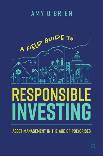 Бумажная книга «A Field Guide to Responsible Investing: Asset Management in the Age of Polycrises», автор Эми О'Брайен - фото №1