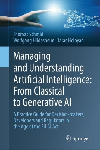 Бумажная книга «Managing and Understanding Artificial Intelligence: From Classical to Generative AI: A Practice Guide for Decision-makers, Developers and Regulators in the Age of the EU AI Act», авторов Тарас Голояд, Томас Шмид, Вольфганг Хильдесхайм - фото №1