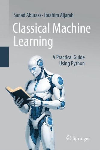 Бумажная книга «Classical Machine Learning: A Practical Guide Using Python», авторов Ибрагим Альджарах, Санад Абурасс - фото №1