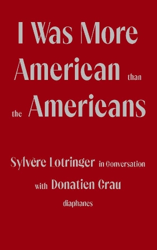 Паперова книга «I Was More American than the Americans - Sylvere Lotringer in Conversation with Donatien Grau», авторів Донатьєн Грау, Пітер Берман Де Сіне, Сільвер Лотрінгер - фото №1