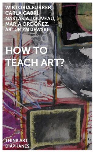 Бумажная книга «How to Teach Art?», авторов Артур Змиевски, Карла Габри, Мария Ордоньес, Настасья Луво, Виктория Фуррер - фото №1