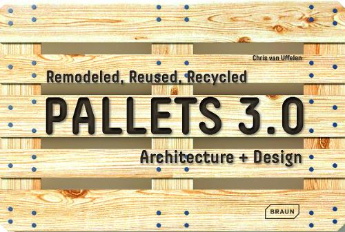 Паперова книга «Pallets 3.0: Remodeled, Reused, Recycled: Architecture + Design», автор Кріс ван Уффєлєн - фото №1