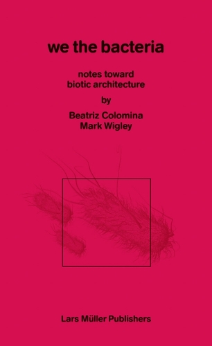 Бумажная книга «We the Bacteria: Notes Toward Biotic Architecture», авторов Беатрис Коломина, Марк Уигли - фото №1