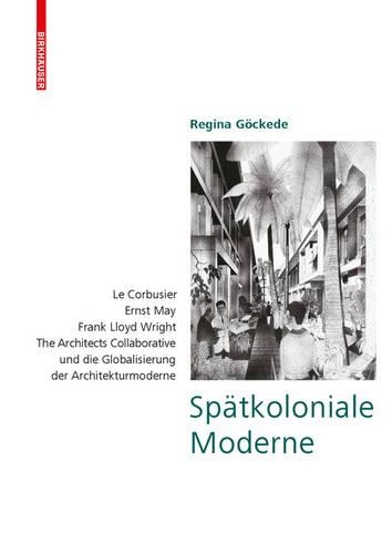 Бумажная книга «Spätkoloniale Moderne: Le Corbusier, Ernst May, Frank Lloyd Wright, The Architects Collaborative und die Globalisierung der Architekturmoderne», автор Регина Гёкеде - фото №1