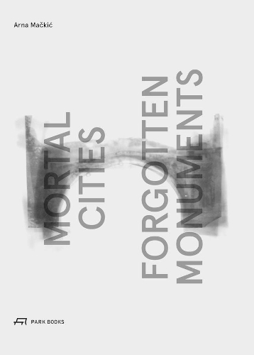 Бумажная книга «Mortal Cities & Forgotten Monuments», авторов Арна Макич, Роза Те Вельде - фото №1