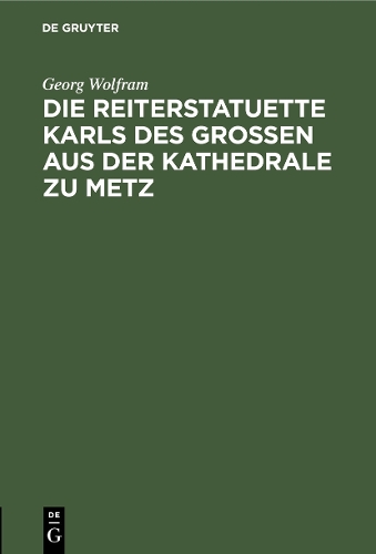 Бумажная книга «Die Reiterstatuette Karls des Grossen aus der Kathedrale zu Metz», автор Георг Вольфрам - фото №1