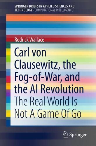 [object Object] «Carl von Clausewitz, the Fog-of-War, and the AI Revolution: The Real World Is Not A Game Of Go», автор Родрик Уоллес - фото №1